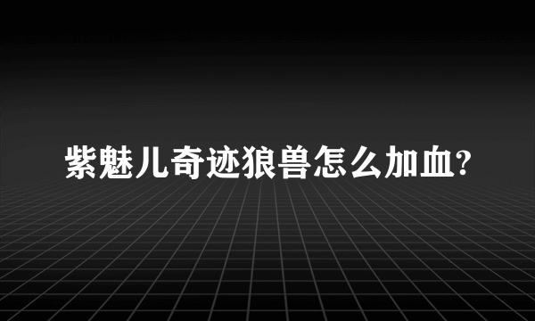 紫魅儿奇迹狼兽怎么加血?