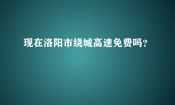 现在洛阳市绕城高速免费吗？