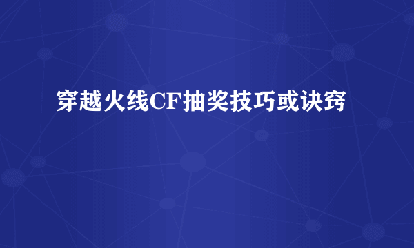 穿越火线CF抽奖技巧或诀窍