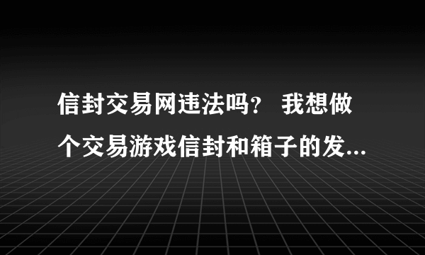 信封交易网违法吗？ 我想做个交易游戏信封和箱子的发布网站，这样违法吗？请懂的回答下吧。。