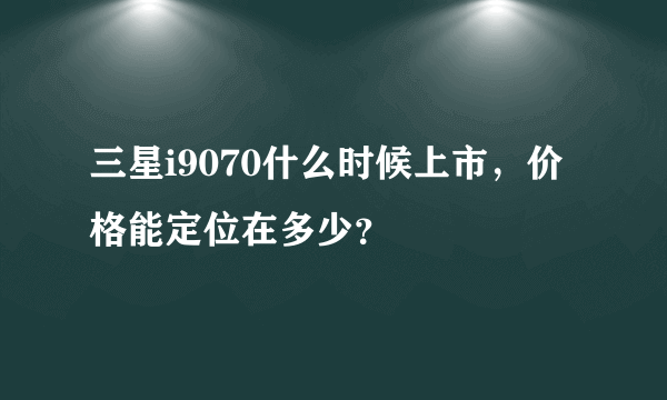 三星i9070什么时候上市，价格能定位在多少？