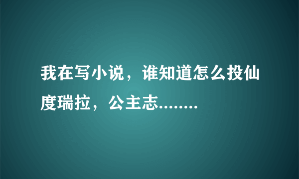 我在写小说，谁知道怎么投仙度瑞拉，公主志........怎么投稿？网站是什么？