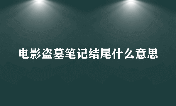 电影盗墓笔记结尾什么意思