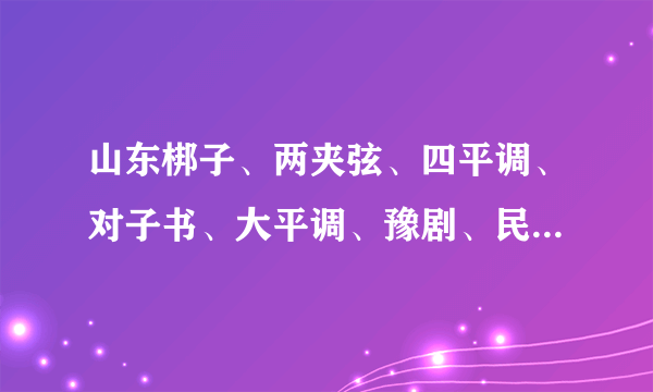 山东梆子、两夹弦、四平调、对子书、大平调、豫剧、民家小调 发至：hou空格jie101空格@163。com 把空格去