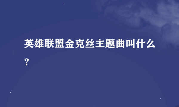 英雄联盟金克丝主题曲叫什么？