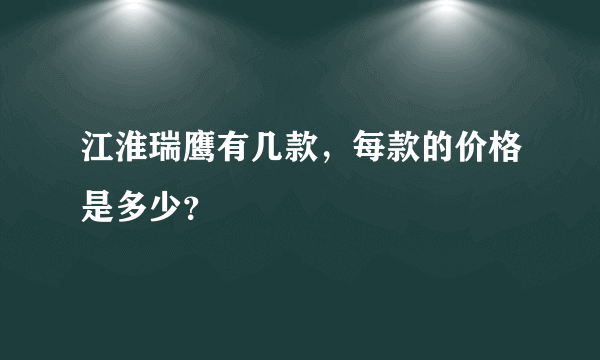 江淮瑞鹰有几款，每款的价格是多少？