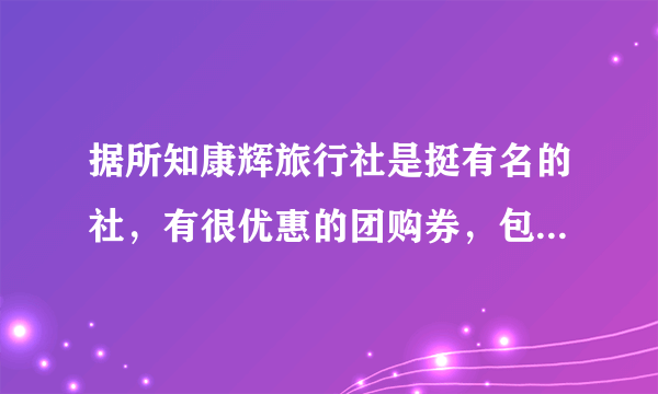 据所知康辉旅行社是挺有名的社，有很优惠的团购券，包括食宿和门票，想问下有保障吗？会不会有强制消费？