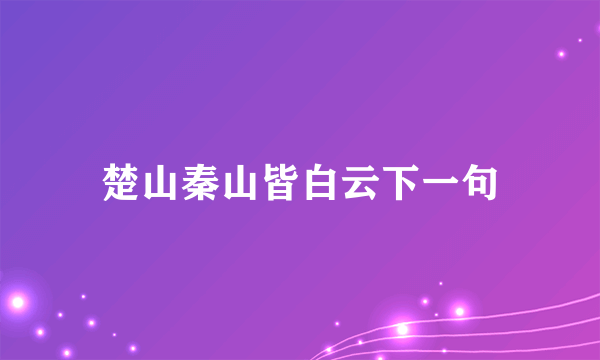 楚山秦山皆白云下一句