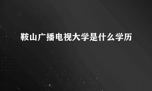 鞍山广播电视大学是什么学历