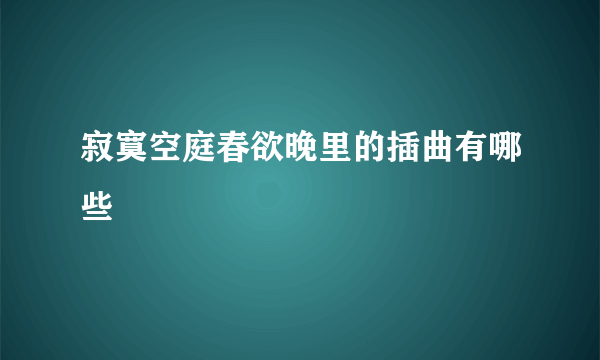 寂寞空庭春欲晚里的插曲有哪些