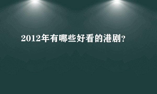 2012年有哪些好看的港剧？