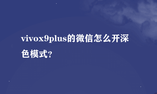 vivox9plus的微信怎么开深色模式？