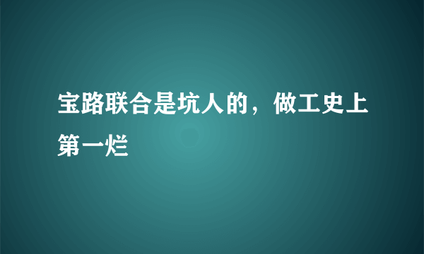 宝路联合是坑人的，做工史上第一烂