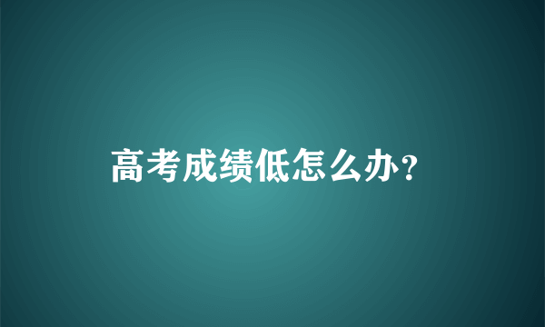 高考成绩低怎么办？