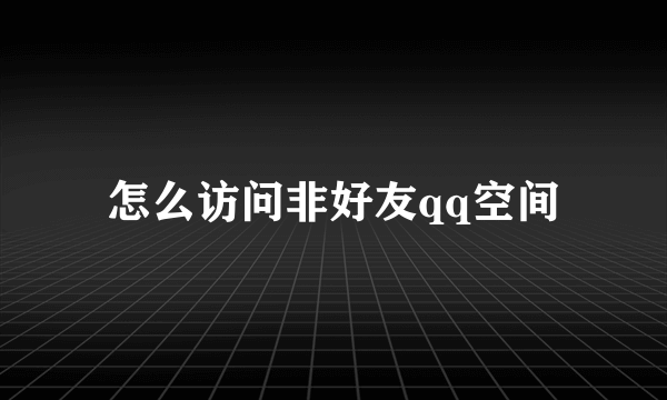 怎么访问非好友qq空间