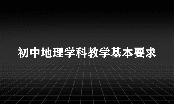 初中地理学科教学基本要求