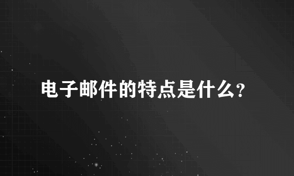 电子邮件的特点是什么？