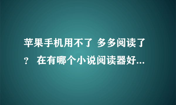 苹果手机用不了 多多阅读了？ 在有哪个小说阅读器好用 可下载免流量的