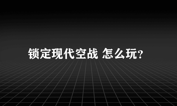 锁定现代空战 怎么玩？