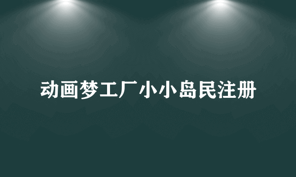 动画梦工厂小小岛民注册