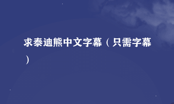 求泰迪熊中文字幕（只需字幕）