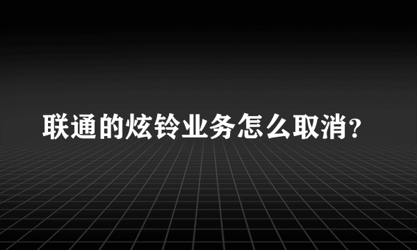 联通的炫铃业务怎么取消？