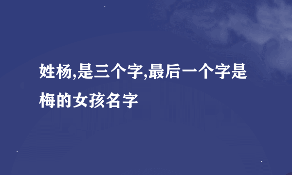 姓杨,是三个字,最后一个字是梅的女孩名字