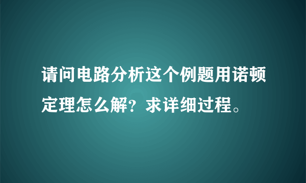 请问电路分析这个例题用诺顿定理怎么解？求详细过程。