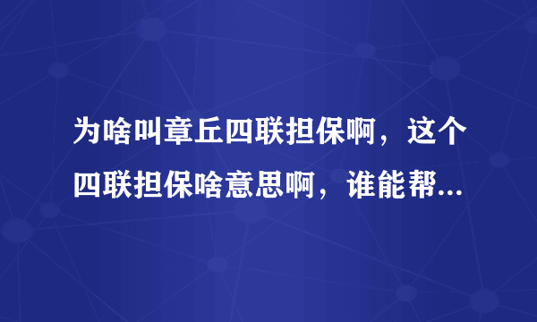 为啥叫章丘四联担保啊，这个四联担保啥意思啊，谁能帮忙回答下？