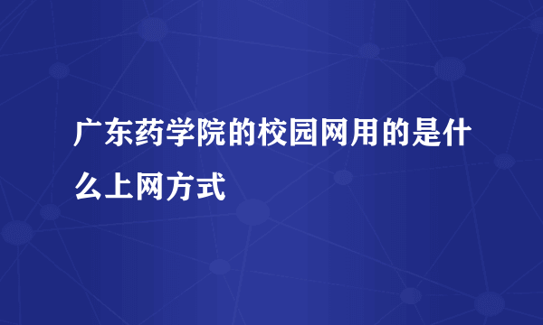 广东药学院的校园网用的是什么上网方式