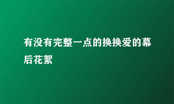 有没有完整一点的换换爱的幕后花絮