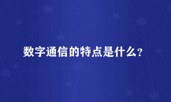 数字通信的特点是什么？