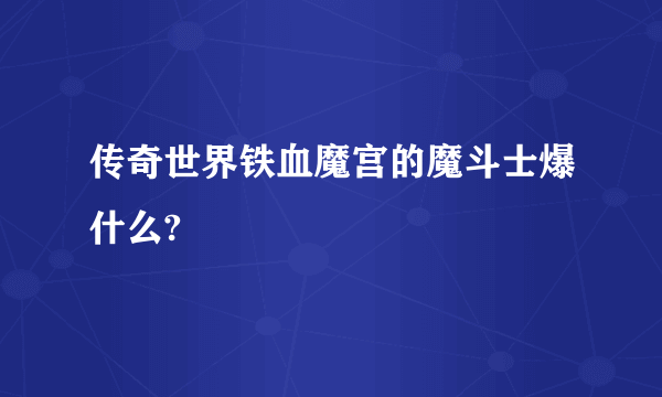 传奇世界铁血魔宫的魔斗士爆什么?