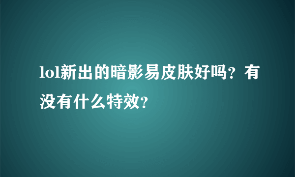 lol新出的暗影易皮肤好吗？有没有什么特效？