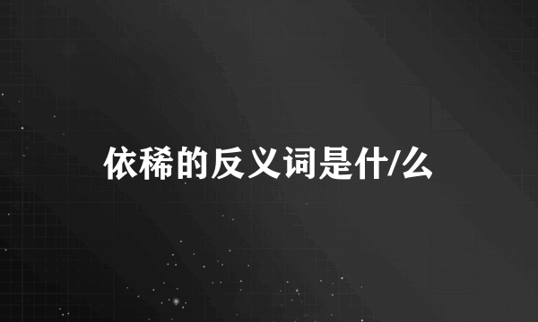 依稀的反义词是什/么