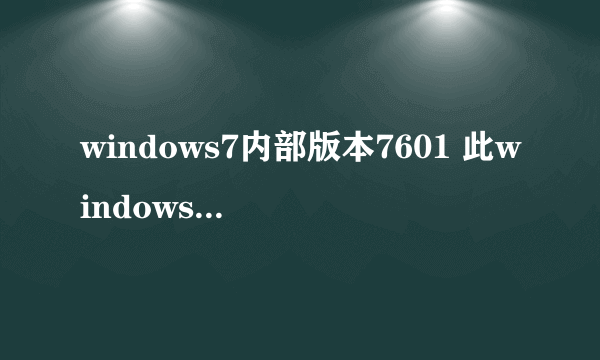 windows7内部版本7601 此windows副本不是正版 什么意思?