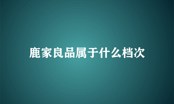 鹿家良品属于什么档次