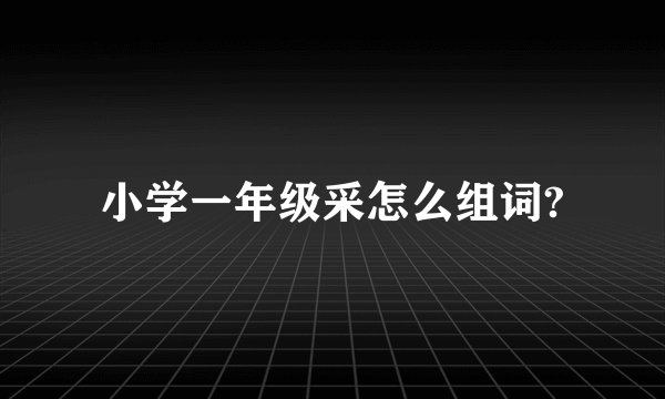 小学一年级采怎么组词?