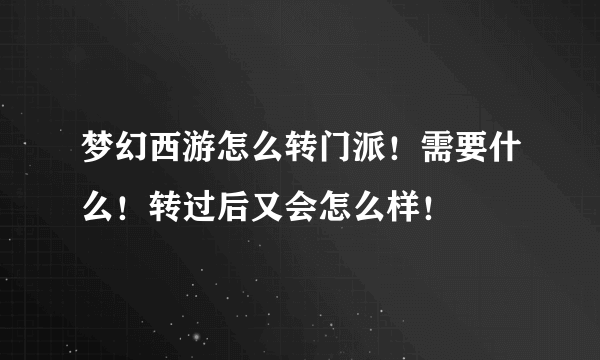 梦幻西游怎么转门派！需要什么！转过后又会怎么样！