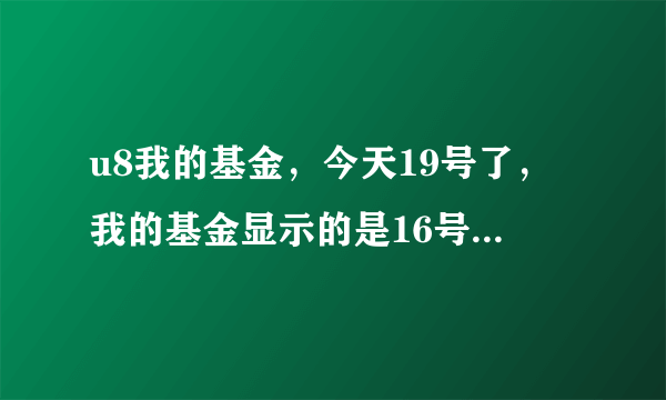 u8我的基金，今天19号了，我的基金显示的是16号的净值，不能及时更新，是设置的问题吗？