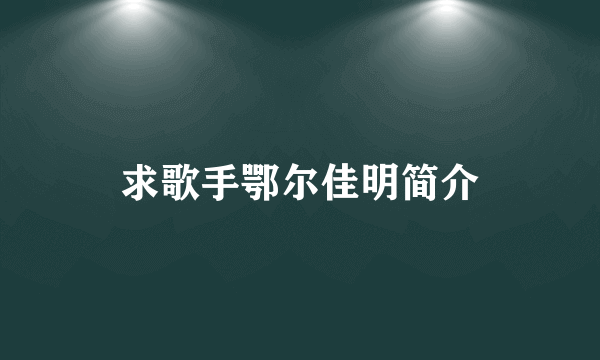 求歌手鄂尔佳明简介