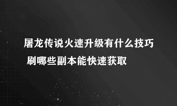 屠龙传说火速升级有什么技巧 刷哪些副本能快速获取