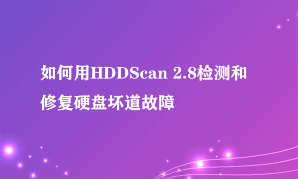 如何用HDDScan 2.8检测和修复硬盘坏道故障