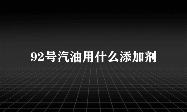 92号汽油用什么添加剂