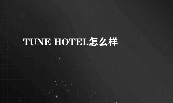 TUNE HOTEL怎么样