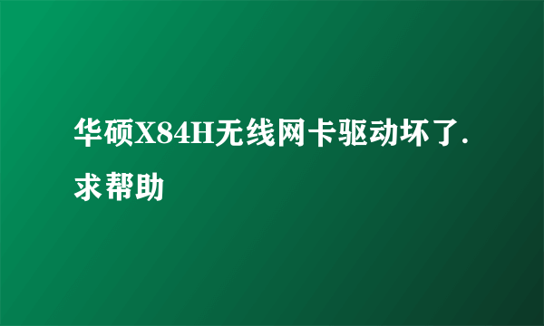 华硕X84H无线网卡驱动坏了.求帮助