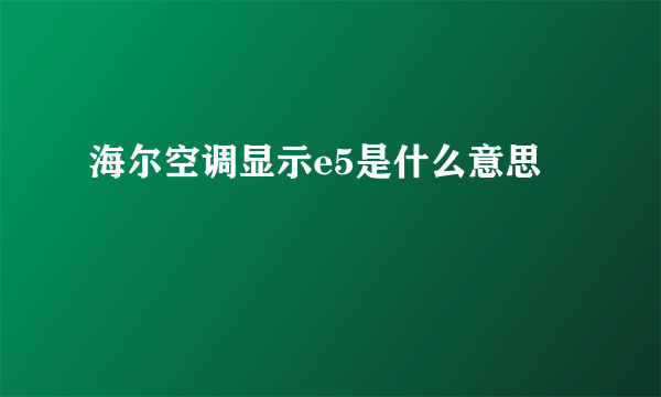 海尔空调显示e5是什么意思