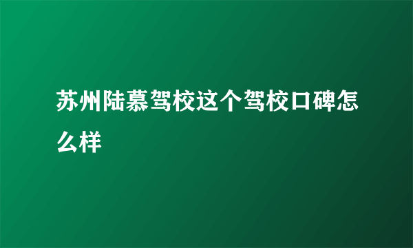 苏州陆慕驾校这个驾校口碑怎么样