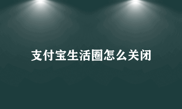 支付宝生活圈怎么关闭