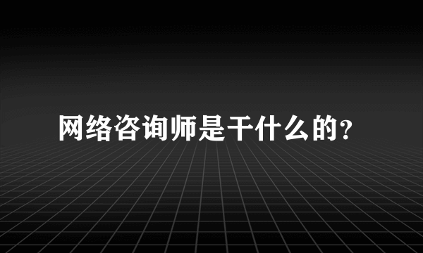 网络咨询师是干什么的？